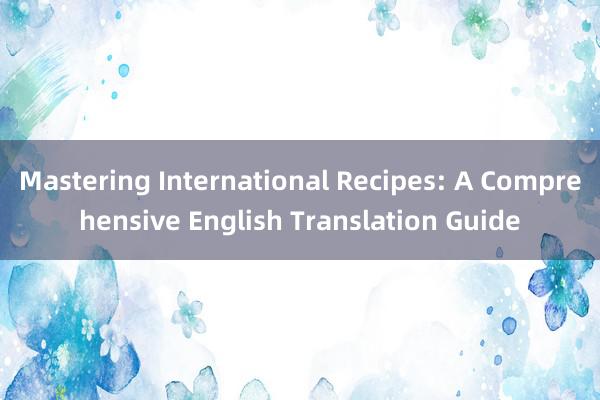 Mastering International Recipes: A Comprehensive English Translation Guide