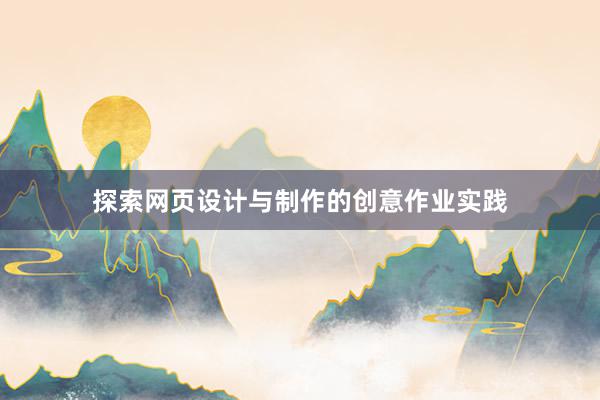 探索网页设计与制作的创意作业实践